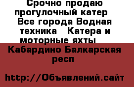 Срочно продаю прогулочный катер - Все города Водная техника » Катера и моторные яхты   . Кабардино-Балкарская респ.